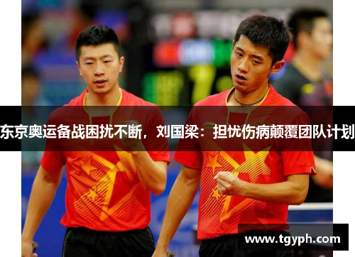 东京奥运备战困扰不断，刘国梁：担忧伤病颠覆团队计划